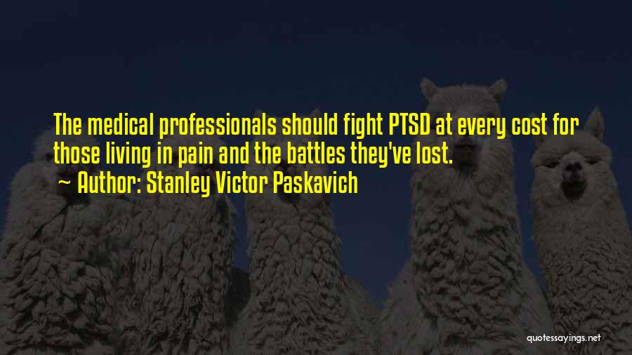 Stanley Victor Paskavich Quotes: The Medical Professionals Should Fight Ptsd At Every Cost For Those Living In Pain And The Battles They've Lost.