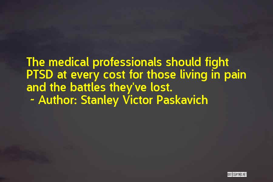 Stanley Victor Paskavich Quotes: The Medical Professionals Should Fight Ptsd At Every Cost For Those Living In Pain And The Battles They've Lost.