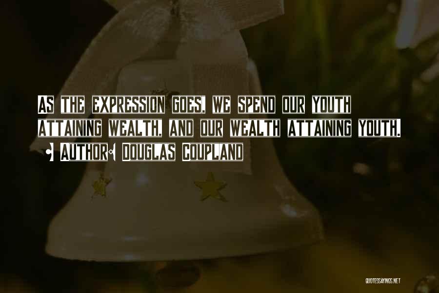 Douglas Coupland Quotes: As The Expression Goes, We Spend Our Youth Attaining Wealth, And Our Wealth Attaining Youth.