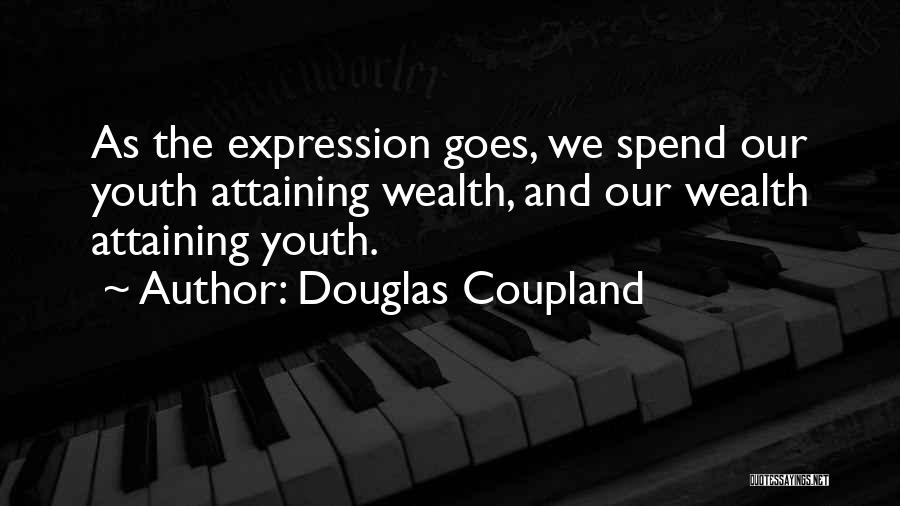Douglas Coupland Quotes: As The Expression Goes, We Spend Our Youth Attaining Wealth, And Our Wealth Attaining Youth.
