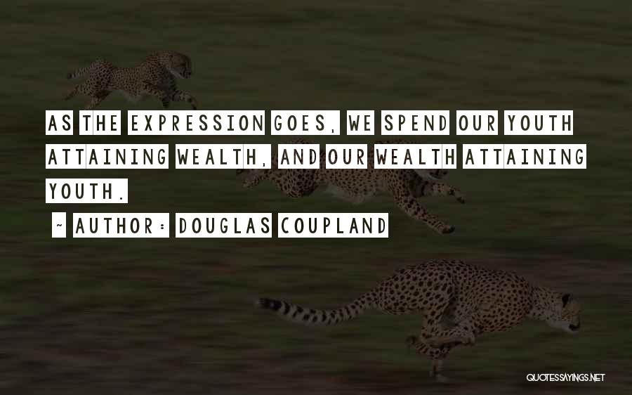 Douglas Coupland Quotes: As The Expression Goes, We Spend Our Youth Attaining Wealth, And Our Wealth Attaining Youth.