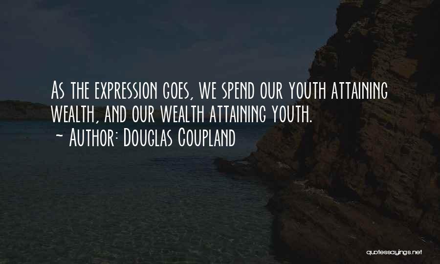 Douglas Coupland Quotes: As The Expression Goes, We Spend Our Youth Attaining Wealth, And Our Wealth Attaining Youth.