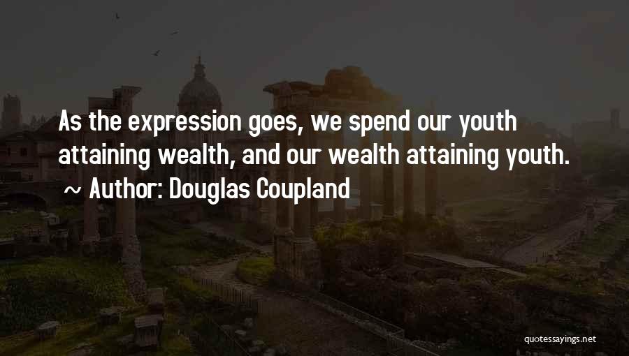 Douglas Coupland Quotes: As The Expression Goes, We Spend Our Youth Attaining Wealth, And Our Wealth Attaining Youth.