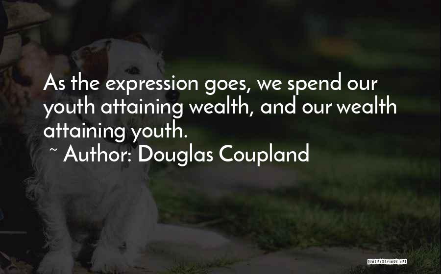 Douglas Coupland Quotes: As The Expression Goes, We Spend Our Youth Attaining Wealth, And Our Wealth Attaining Youth.