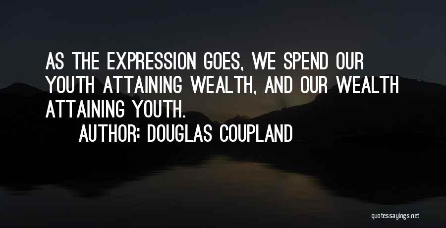 Douglas Coupland Quotes: As The Expression Goes, We Spend Our Youth Attaining Wealth, And Our Wealth Attaining Youth.