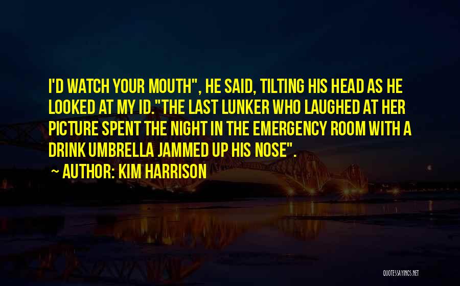 Kim Harrison Quotes: I'd Watch Your Mouth, He Said, Tilting His Head As He Looked At My Id.the Last Lunker Who Laughed At