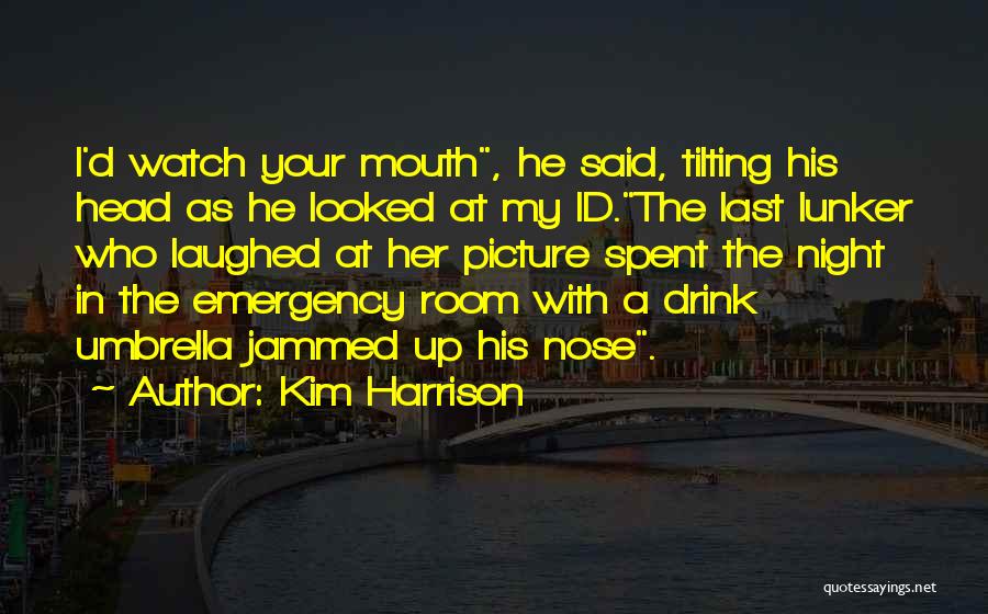 Kim Harrison Quotes: I'd Watch Your Mouth, He Said, Tilting His Head As He Looked At My Id.the Last Lunker Who Laughed At