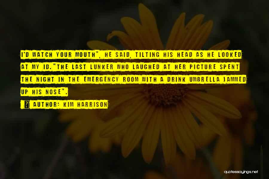 Kim Harrison Quotes: I'd Watch Your Mouth, He Said, Tilting His Head As He Looked At My Id.the Last Lunker Who Laughed At