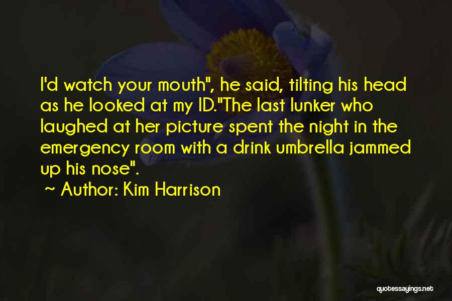Kim Harrison Quotes: I'd Watch Your Mouth, He Said, Tilting His Head As He Looked At My Id.the Last Lunker Who Laughed At