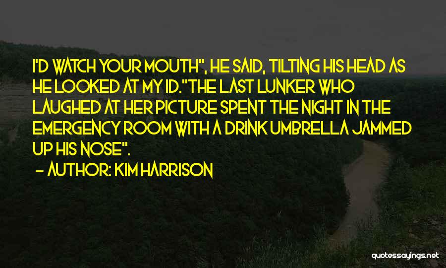 Kim Harrison Quotes: I'd Watch Your Mouth, He Said, Tilting His Head As He Looked At My Id.the Last Lunker Who Laughed At