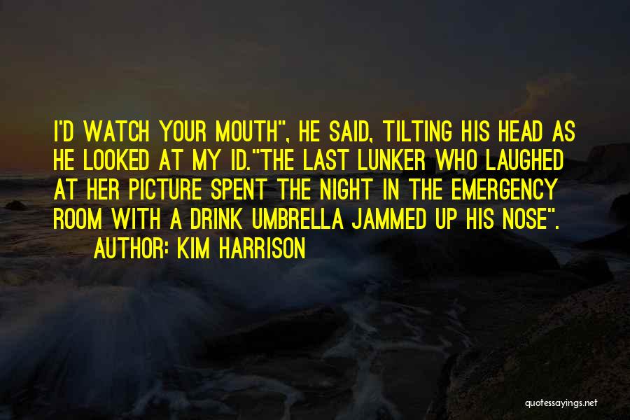 Kim Harrison Quotes: I'd Watch Your Mouth, He Said, Tilting His Head As He Looked At My Id.the Last Lunker Who Laughed At
