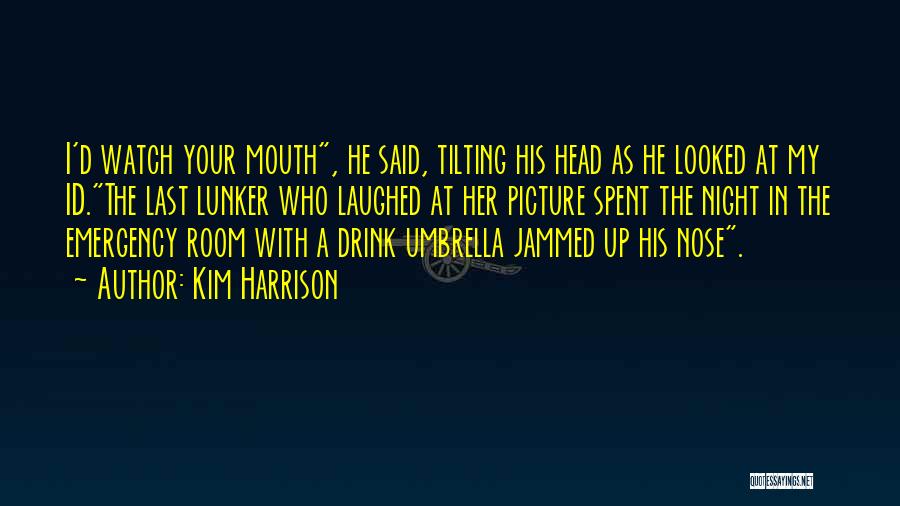 Kim Harrison Quotes: I'd Watch Your Mouth, He Said, Tilting His Head As He Looked At My Id.the Last Lunker Who Laughed At