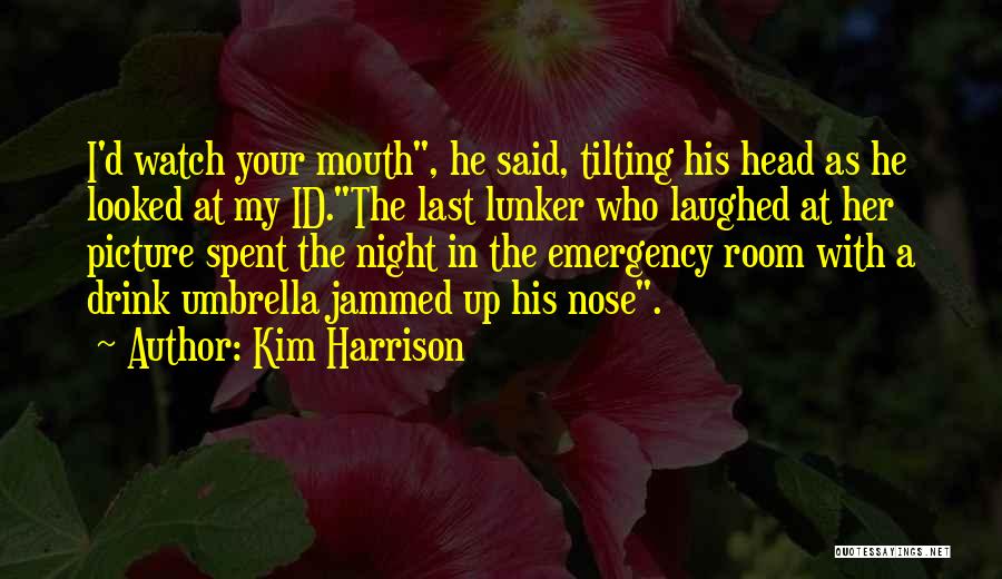 Kim Harrison Quotes: I'd Watch Your Mouth, He Said, Tilting His Head As He Looked At My Id.the Last Lunker Who Laughed At