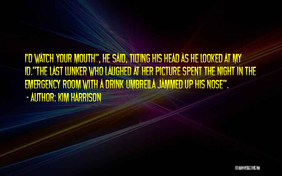 Kim Harrison Quotes: I'd Watch Your Mouth, He Said, Tilting His Head As He Looked At My Id.the Last Lunker Who Laughed At