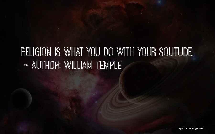 William Temple Quotes: Religion Is What You Do With Your Solitude.