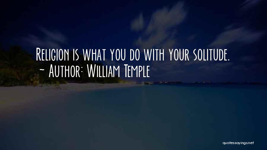 William Temple Quotes: Religion Is What You Do With Your Solitude.