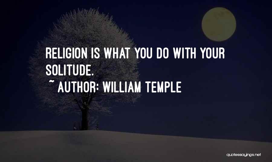 William Temple Quotes: Religion Is What You Do With Your Solitude.