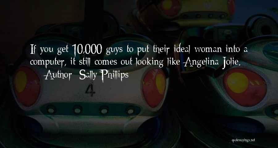 Sally Phillips Quotes: If You Get 10,000 Guys To Put Their Ideal Woman Into A Computer, It Still Comes Out Looking Like Angelina