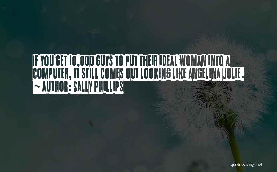 Sally Phillips Quotes: If You Get 10,000 Guys To Put Their Ideal Woman Into A Computer, It Still Comes Out Looking Like Angelina