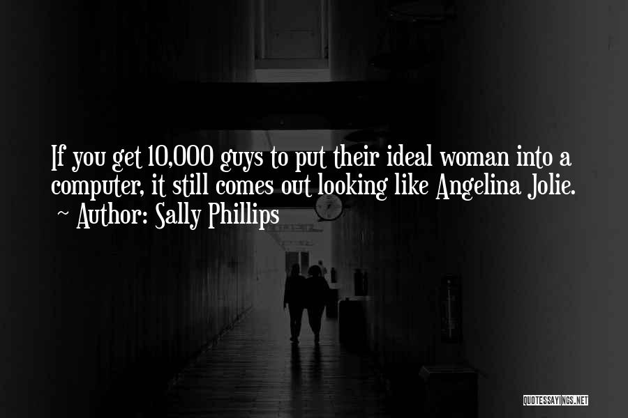 Sally Phillips Quotes: If You Get 10,000 Guys To Put Their Ideal Woman Into A Computer, It Still Comes Out Looking Like Angelina