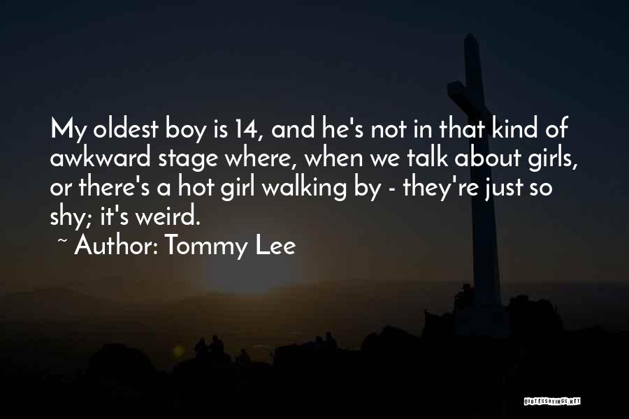 Tommy Lee Quotes: My Oldest Boy Is 14, And He's Not In That Kind Of Awkward Stage Where, When We Talk About Girls,