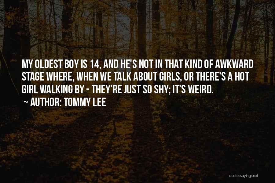 Tommy Lee Quotes: My Oldest Boy Is 14, And He's Not In That Kind Of Awkward Stage Where, When We Talk About Girls,