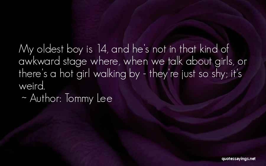 Tommy Lee Quotes: My Oldest Boy Is 14, And He's Not In That Kind Of Awkward Stage Where, When We Talk About Girls,