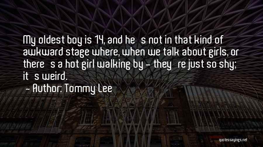 Tommy Lee Quotes: My Oldest Boy Is 14, And He's Not In That Kind Of Awkward Stage Where, When We Talk About Girls,