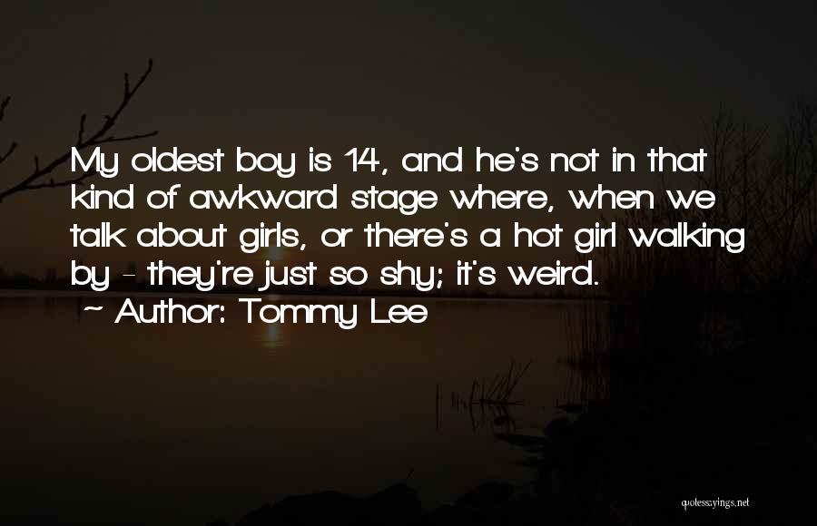 Tommy Lee Quotes: My Oldest Boy Is 14, And He's Not In That Kind Of Awkward Stage Where, When We Talk About Girls,