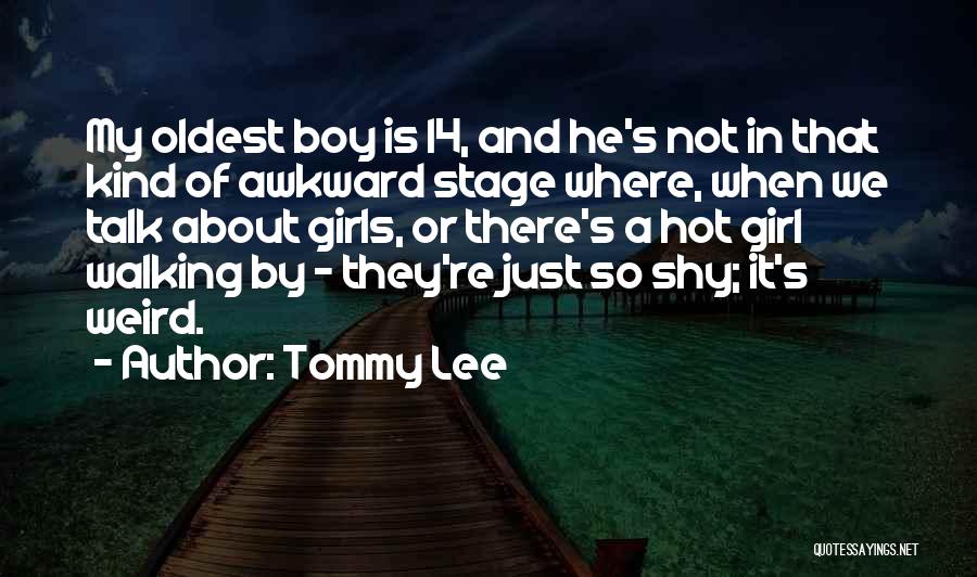 Tommy Lee Quotes: My Oldest Boy Is 14, And He's Not In That Kind Of Awkward Stage Where, When We Talk About Girls,