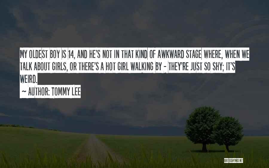 Tommy Lee Quotes: My Oldest Boy Is 14, And He's Not In That Kind Of Awkward Stage Where, When We Talk About Girls,