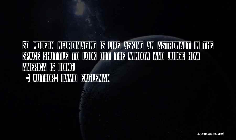 David Eagleman Quotes: So Modern Neuroimaging Is Like Asking An Astronaut In The Space Shuttle To Look Out The Window And Judge How