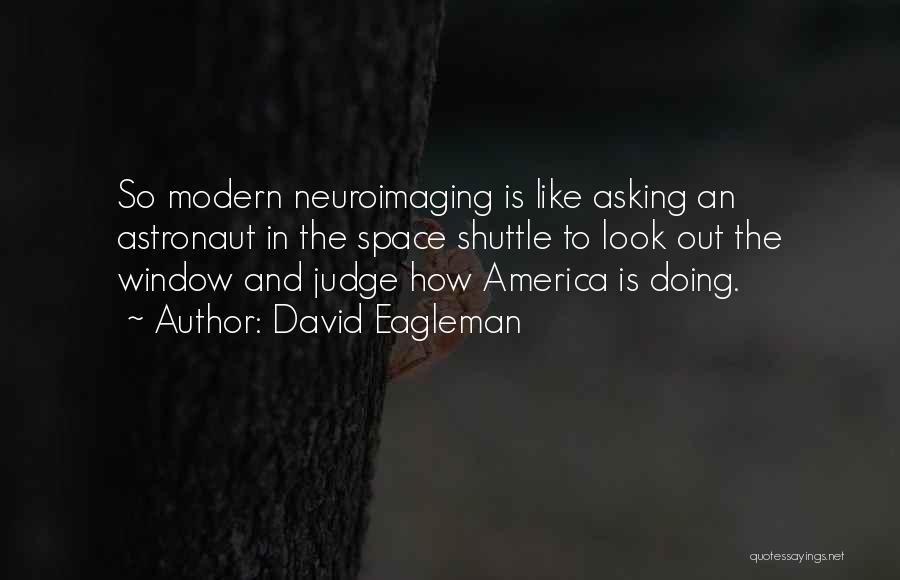 David Eagleman Quotes: So Modern Neuroimaging Is Like Asking An Astronaut In The Space Shuttle To Look Out The Window And Judge How