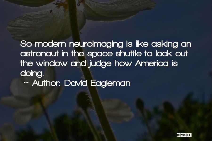 David Eagleman Quotes: So Modern Neuroimaging Is Like Asking An Astronaut In The Space Shuttle To Look Out The Window And Judge How