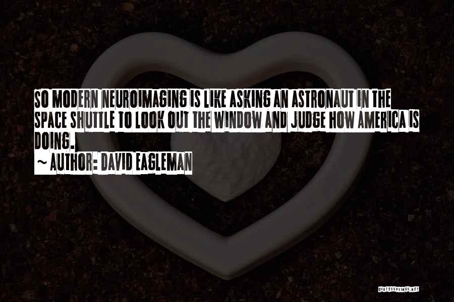 David Eagleman Quotes: So Modern Neuroimaging Is Like Asking An Astronaut In The Space Shuttle To Look Out The Window And Judge How