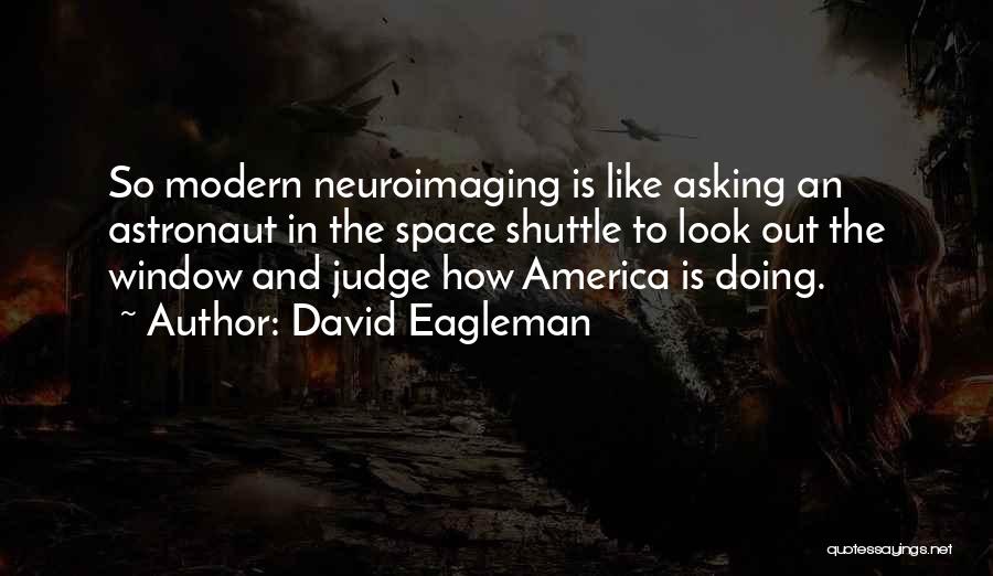 David Eagleman Quotes: So Modern Neuroimaging Is Like Asking An Astronaut In The Space Shuttle To Look Out The Window And Judge How