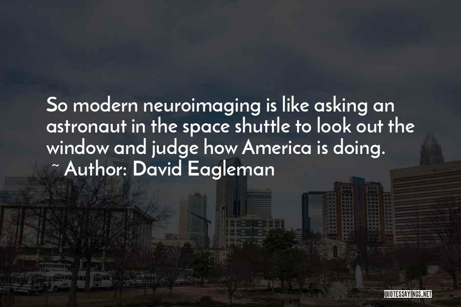 David Eagleman Quotes: So Modern Neuroimaging Is Like Asking An Astronaut In The Space Shuttle To Look Out The Window And Judge How