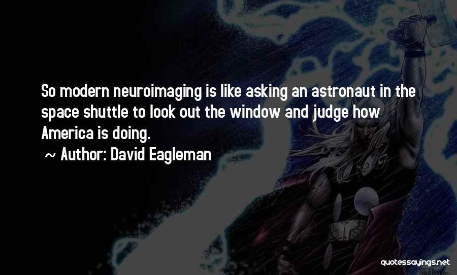 David Eagleman Quotes: So Modern Neuroimaging Is Like Asking An Astronaut In The Space Shuttle To Look Out The Window And Judge How