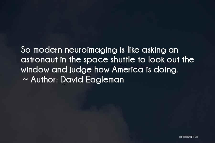 David Eagleman Quotes: So Modern Neuroimaging Is Like Asking An Astronaut In The Space Shuttle To Look Out The Window And Judge How