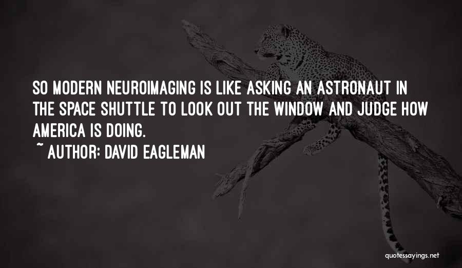 David Eagleman Quotes: So Modern Neuroimaging Is Like Asking An Astronaut In The Space Shuttle To Look Out The Window And Judge How