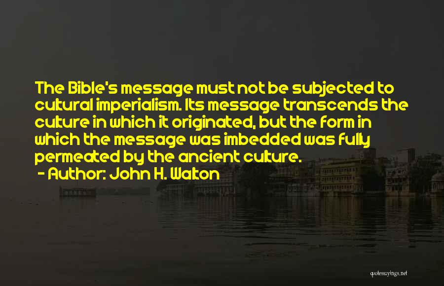 John H. Walton Quotes: The Bible's Message Must Not Be Subjected To Cultural Imperialism. Its Message Transcends The Culture In Which It Originated, But