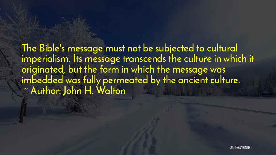 John H. Walton Quotes: The Bible's Message Must Not Be Subjected To Cultural Imperialism. Its Message Transcends The Culture In Which It Originated, But