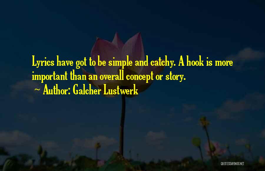Galcher Lustwerk Quotes: Lyrics Have Got To Be Simple And Catchy. A Hook Is More Important Than An Overall Concept Or Story.