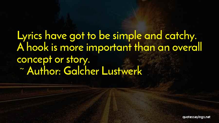 Galcher Lustwerk Quotes: Lyrics Have Got To Be Simple And Catchy. A Hook Is More Important Than An Overall Concept Or Story.