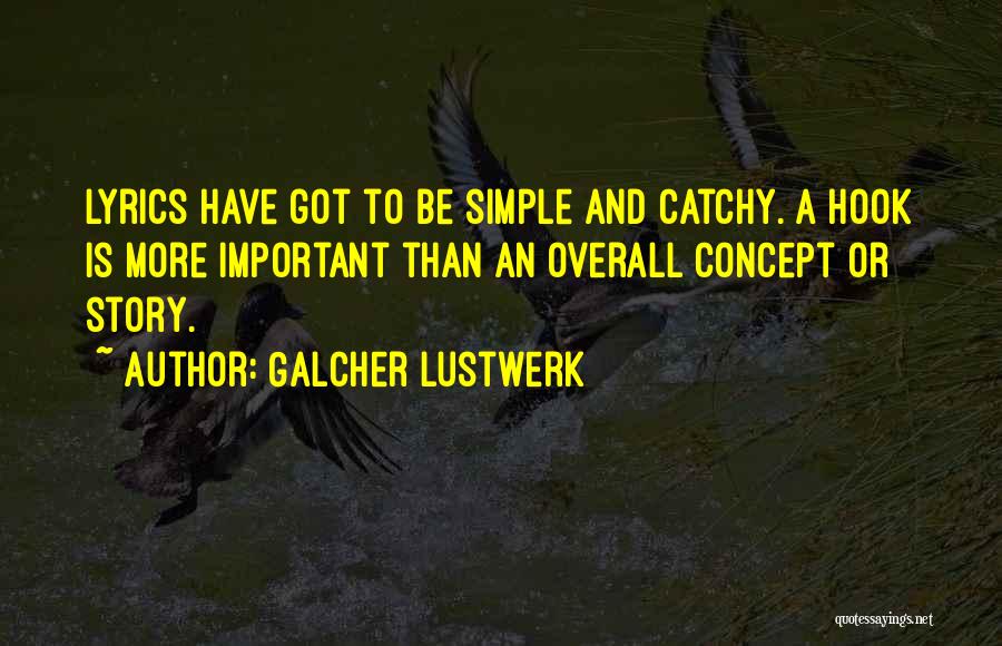 Galcher Lustwerk Quotes: Lyrics Have Got To Be Simple And Catchy. A Hook Is More Important Than An Overall Concept Or Story.