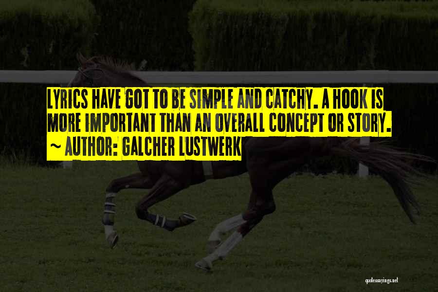Galcher Lustwerk Quotes: Lyrics Have Got To Be Simple And Catchy. A Hook Is More Important Than An Overall Concept Or Story.