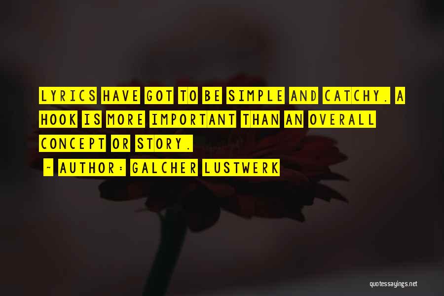 Galcher Lustwerk Quotes: Lyrics Have Got To Be Simple And Catchy. A Hook Is More Important Than An Overall Concept Or Story.