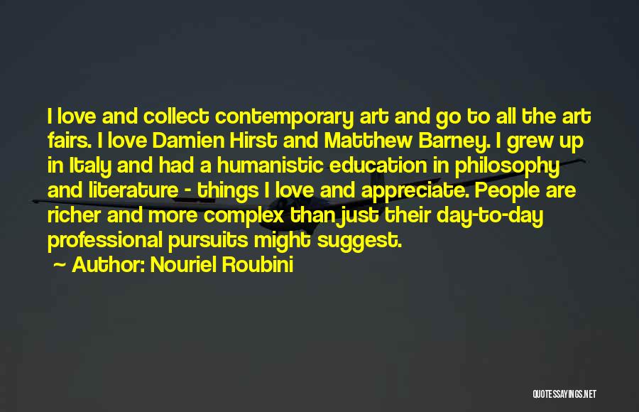 Nouriel Roubini Quotes: I Love And Collect Contemporary Art And Go To All The Art Fairs. I Love Damien Hirst And Matthew Barney.