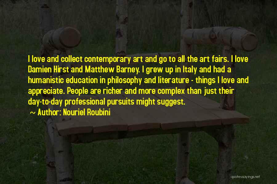 Nouriel Roubini Quotes: I Love And Collect Contemporary Art And Go To All The Art Fairs. I Love Damien Hirst And Matthew Barney.