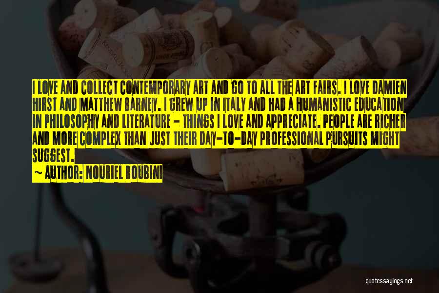 Nouriel Roubini Quotes: I Love And Collect Contemporary Art And Go To All The Art Fairs. I Love Damien Hirst And Matthew Barney.